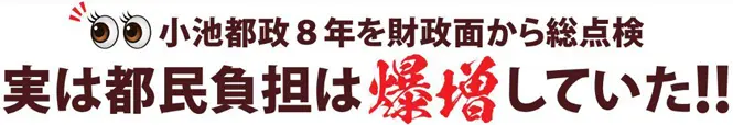 小池都政８年を財政面から総点検　実は都民負担は爆増していた！！